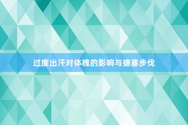 过度出汗对体魄的影响与搪塞步伐