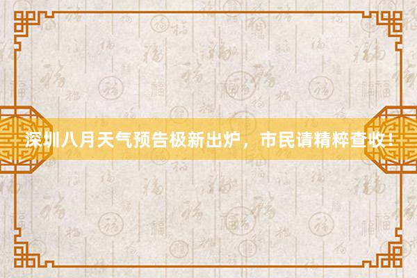 深圳八月天气预告极新出炉，市民请精粹查收！