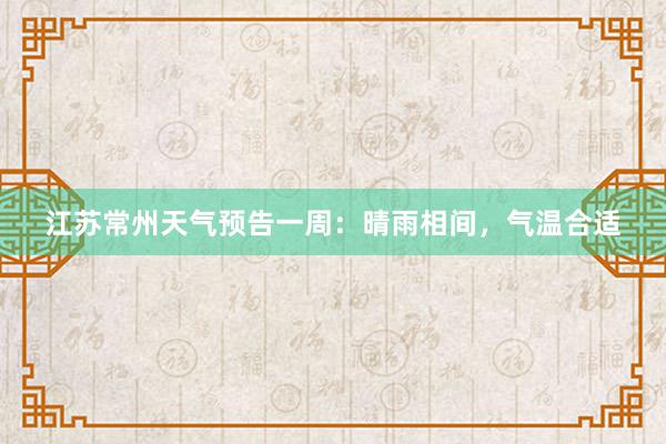 江苏常州天气预告一周：晴雨相间，气温合适