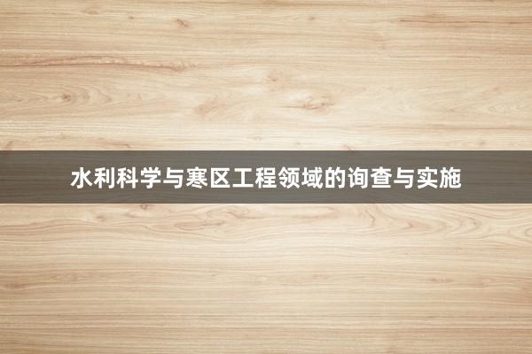水利科学与寒区工程领域的询查与实施